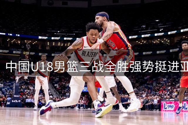 中国U18男篮三战全胜强势挺进亚洲杯八强