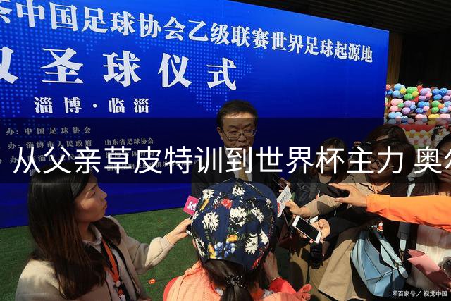 从父亲草皮特训到世界杯主力 奥尔莫揭秘球员养成记