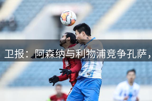卫报：阿森纳与利物浦竞争孔萨，维拉要价6000万镑