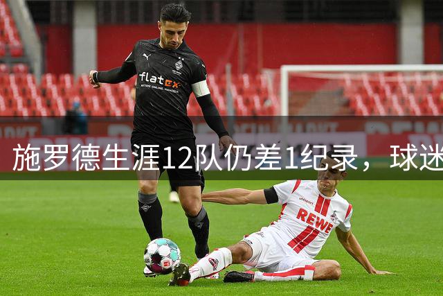 施罗德生涯12队仍差1纪录，球迷调侃：快集齐全联盟了