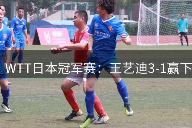 WTT日本冠军赛：王艺迪3-1赢下焦点对决，伊藤美诚外卡参赛一轮游